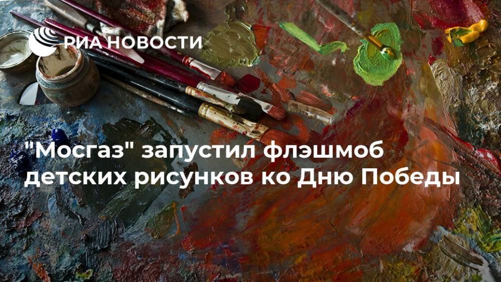 "Мосгаз" запустил флэшмоб детских рисунков ко Дню Победы - ria.ru - Москва