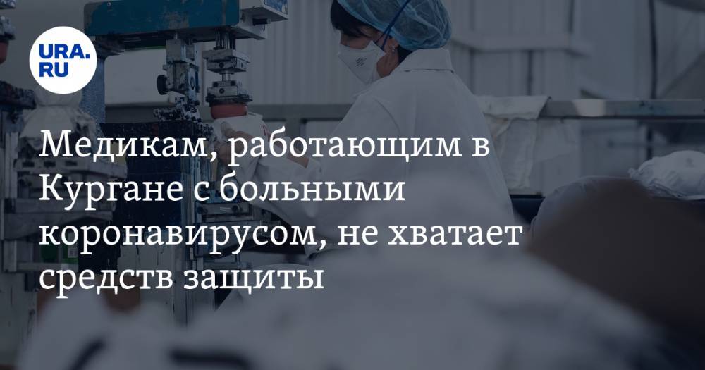 Медикам, работающим в Кургане с больными коронавирусом, не хватает средств защиты - ura.news - Курган