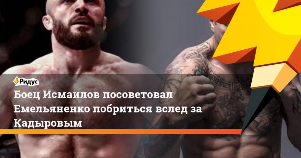 Рамзан Кадыров - Магомед Исмаилов - Александр Емельяненко - Боец Исмаилов посоветовал Емельяненко побриться вслед за Кадыровым - ridus.ru - Россия - респ. Чечня
