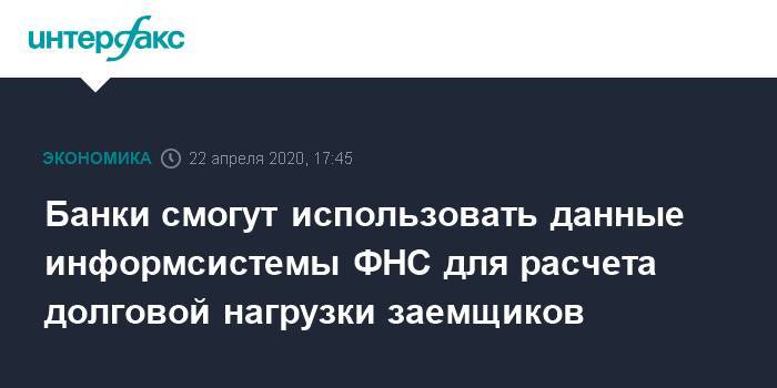 Банки смогут использовать данные информсистемы ФНС для расчета долговой нагрузки заемщиков - interfax.ru - Москва - Россия