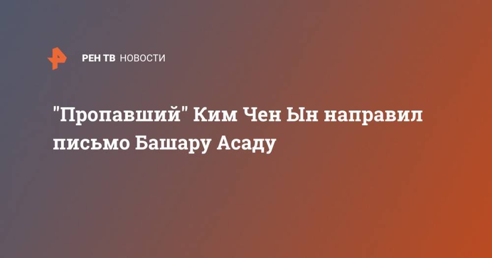 Башар Асад - Ким Ченын - Ким Ирсен - "Пропавший" Ким Чен Ын направил письмо Башару Асаду - ren.tv - США - Сирия - КНДР - Корея