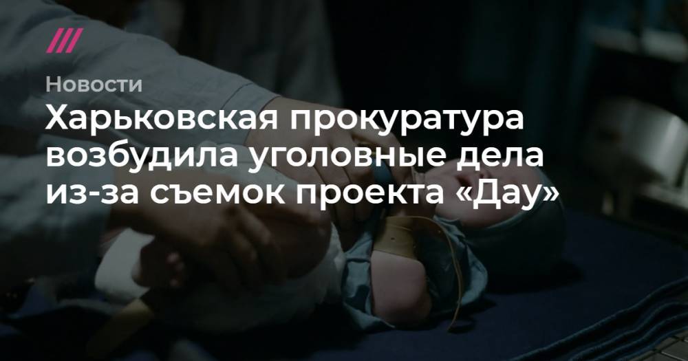 Харьковская прокуратура возбудила уголовные дела из-за съемок проекта «Дау» - tvrain.ru - Украина - Харьков