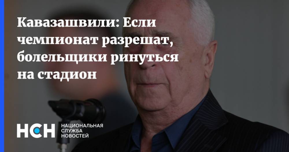 Виктор Гончаренко - Анзор Кавазашвили - Кавазашвили: Если чемпионат разрешат, болельщики ринуться на стадион - nsn.fm