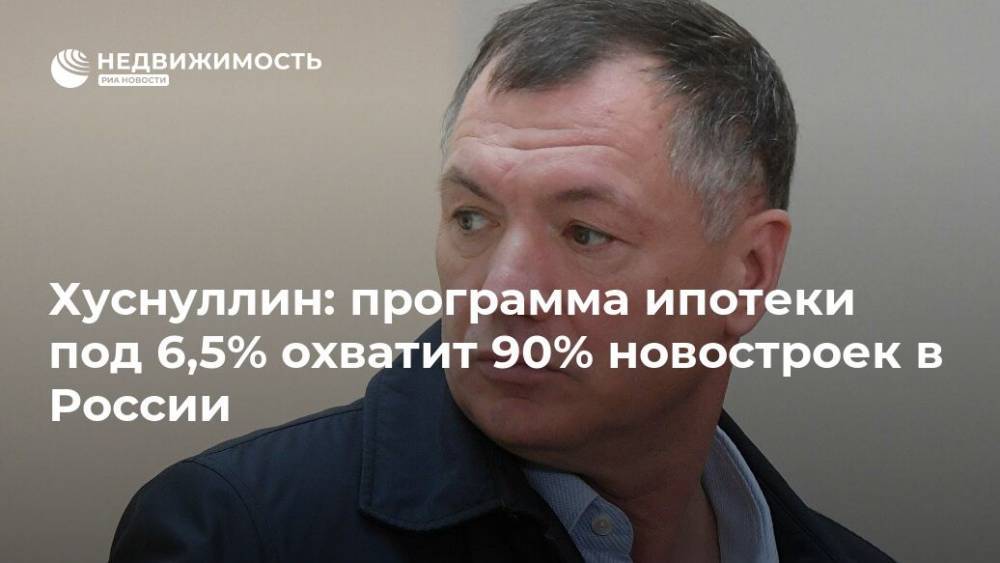 Владимир Путин - Марат Хуснуллин - Хуснуллин: программа ипотеки под 6,5% охватит 90% новостроек в России - realty.ria.ru - Москва - Россия - Санкт-Петербург