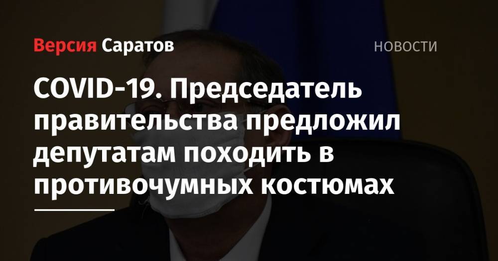 Александр Стрелюхин - COVID-19. Председатель правительства предложил депутатам походить в противочумных костюмах - nversia.ru - Саратовская обл.