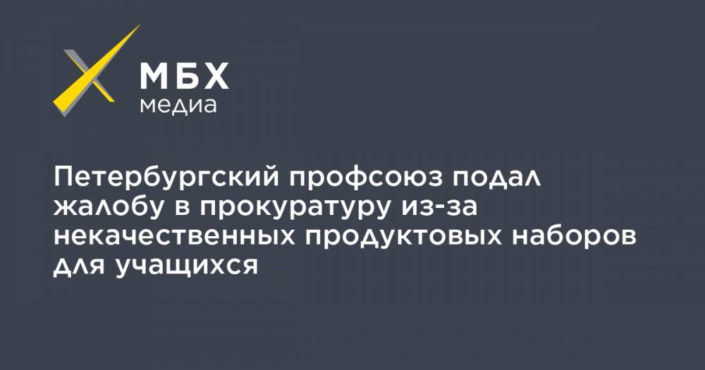 Петербургский профсоюз подал жалобу в прокуратуру из-за некачественных продуктовых наборов для учащихся - mbk.news - Петербурга - р-н Кировский