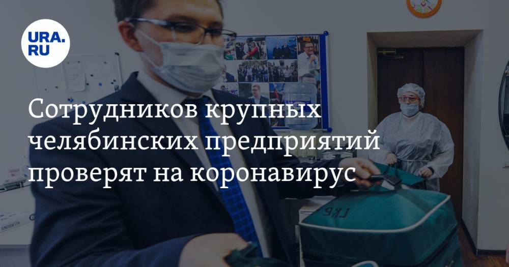 Алексей Текслер - Сотрудников крупных челябинских предприятий проверят на коронавирус - ura.news - Челябинская обл.