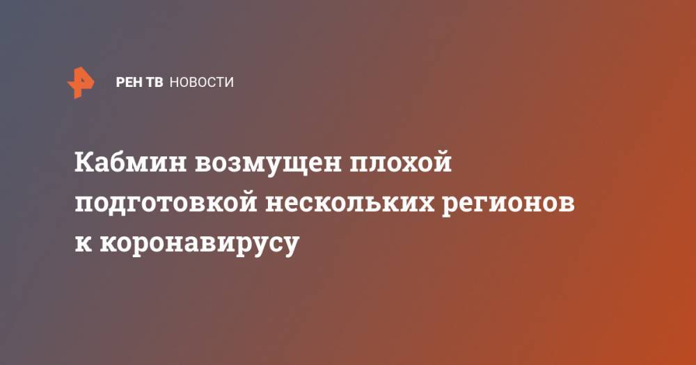 Михаил Мишустин - Кабмин возмущен плохой подготовкой нескольких регионов к коронавирусу - ren.tv - Россия - Китай