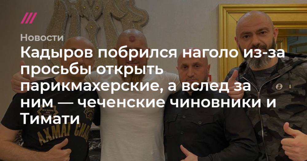 Рамзан Кадыров - Денис Проценко - Кадыров побрился наголо из-за просьбы открыть парикмахерские, а вслед за ним — чеченские чиновники и Тимати - tvrain.ru - Москва - респ. Чечня