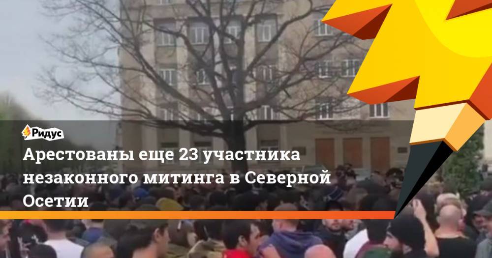 Арестованы еще 23 участника незаконного митинга в Северной Осетии - ridus.ru - Россия - респ. Алания - Владикавказ