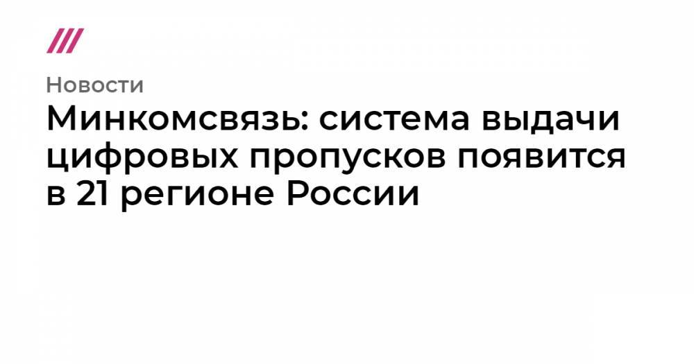 Минкомсвязь: систему выдачи цифровых пропусков внедрят в 21 регионе России - tvrain.ru - Москва - Россия - Орловская обл. - Московская обл. - респ. Татарстан - ЦФО - Белгородская обл. - Владимирская обл. - Костромская обл. - Ярославская обл. - Тамбовская обл. - Тульская обл.