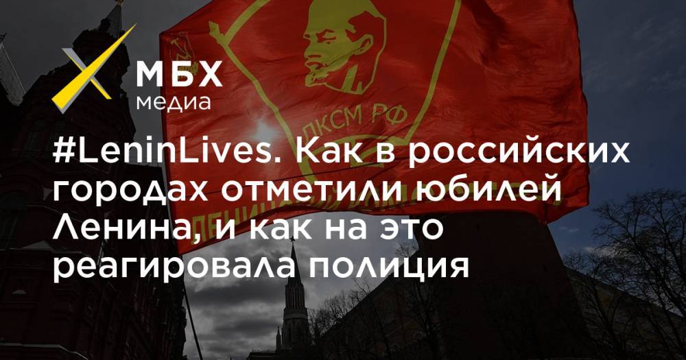 Валерий Рашкин - Владимир Ленин - Геннадий Зюганов - #LeninLives. Как в российских городах отметили юбилей Ленина, и как на это реагировала полиция - mbk.news - Россия
