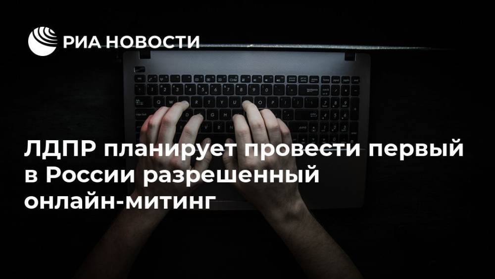 Василий Власов - Аркадий Волож - ЛДПР планирует провести первый в России разрешенный онлайн-митинг - ria.ru - Москва - Россия