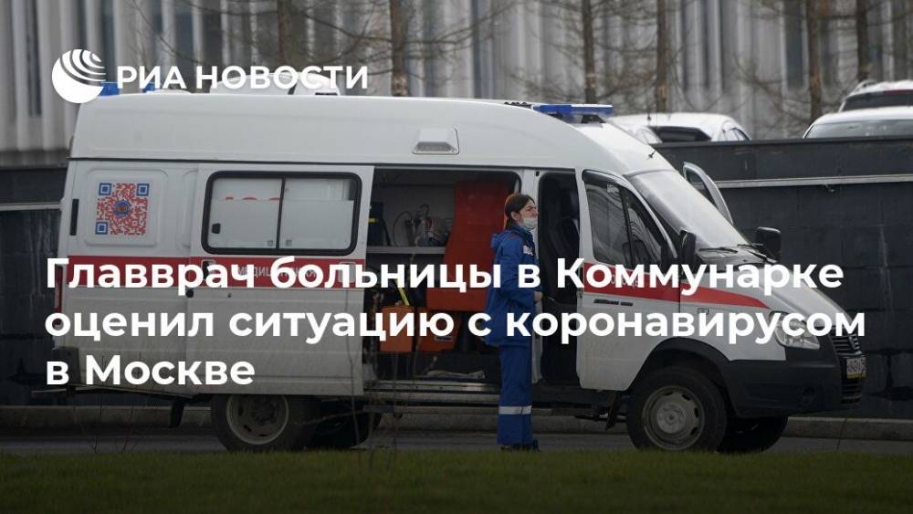 Денис Проценко - Главврач больницы в Коммунарке оценил ситуацию с коронавирусом в Москве - ria.ru - Москва