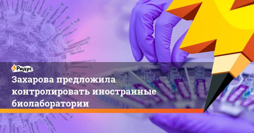 Мария Захарова - Захарова предложила контролировать иностранные биолаборатории - ridus.ru - Россия