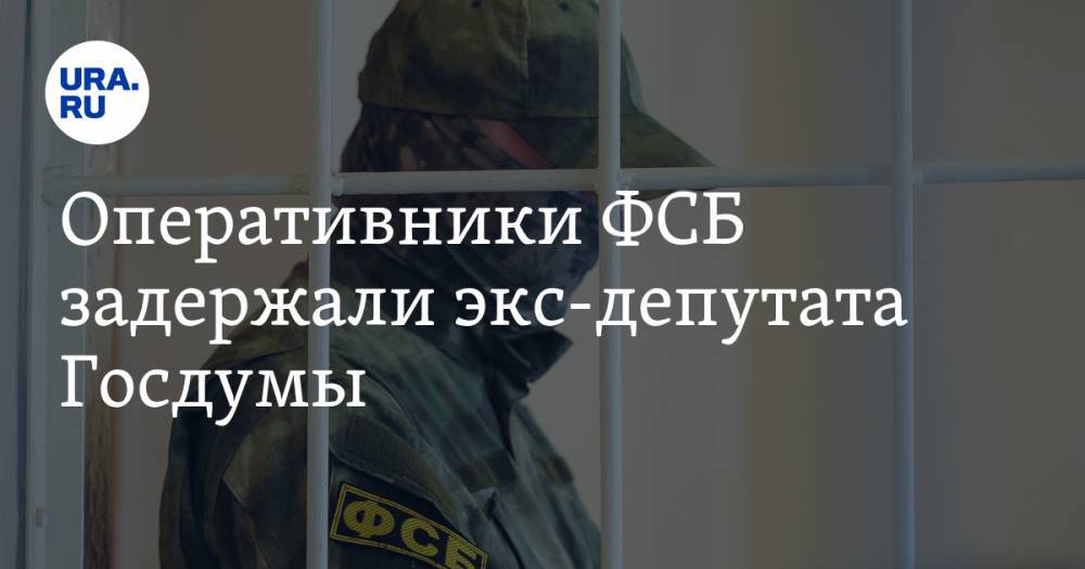 Оперативники ФСБ задержали экс-депутата Госдумы - ura.news - Москва - Россия - Санкт-Петербург
