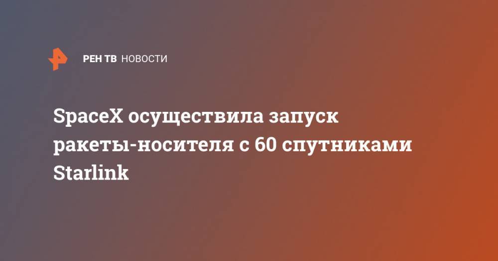 SpaceX осуществила запуск ракеты-носителя с 60 спутниками Starlink - ren.tv - шт.Флорида