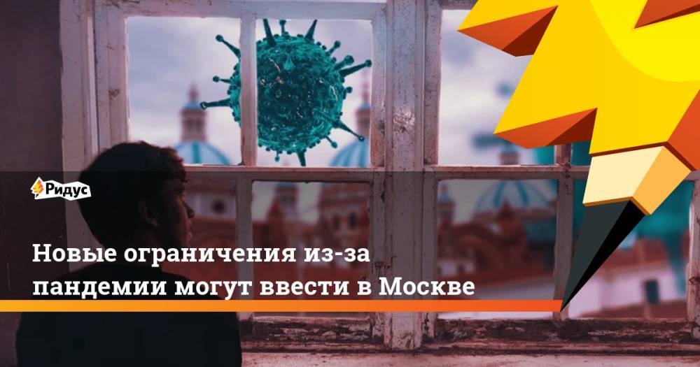 Новые ограничения из-за пандемии могут ввести в Москве - ridus.ru - Москва - Россия - Евгений Данчиков