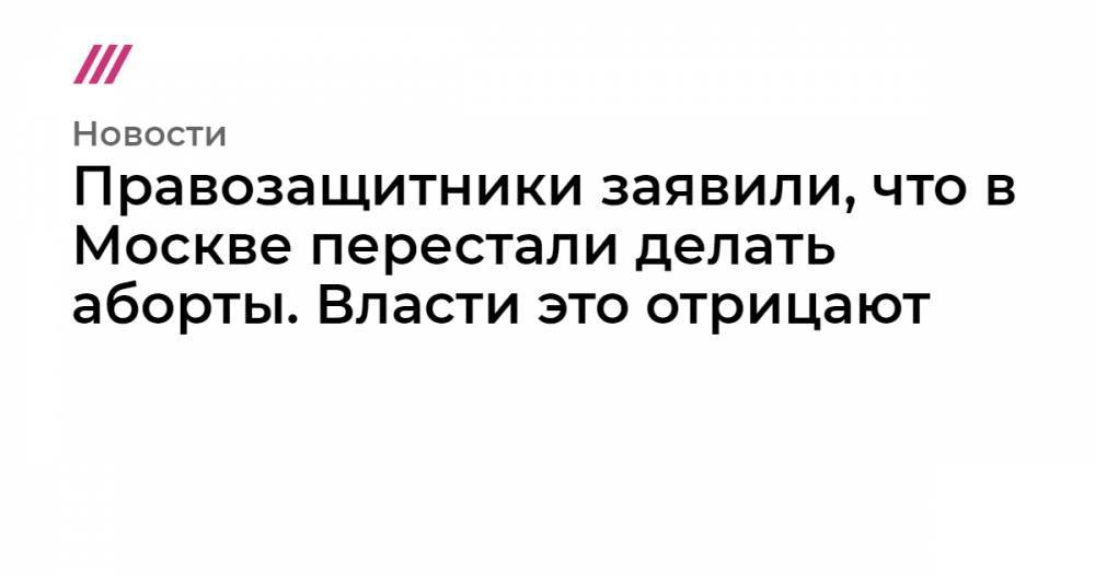 Правозащитники заявили, что в Москве перестали делать аборты. Власти это отрицают - tvrain.ru - Москва - Россия