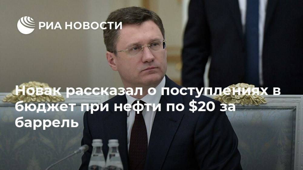 Александр Новак - Новак рассказал о поступлениях в бюджет при нефти по $20 за баррель - ria.ru - Москва