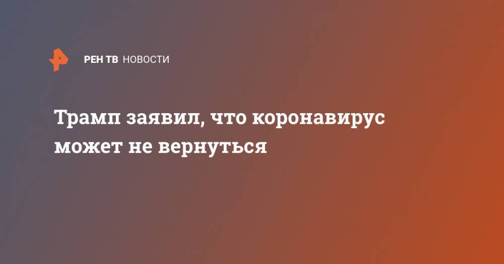 Дональд Трамп - Энтони Фаучи - Трамп заявил, что коронавирус может не вернуться - ren.tv - США