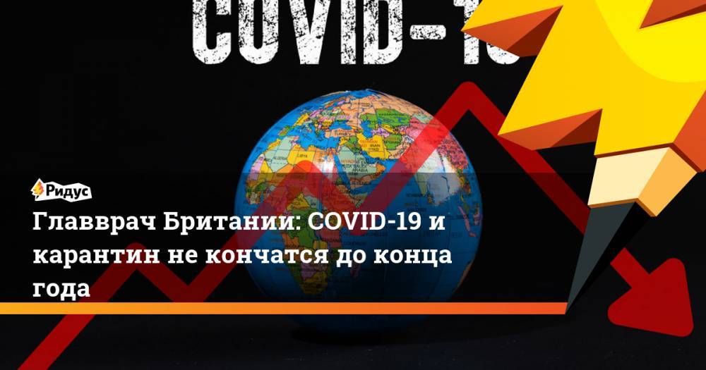Крис Уитти - Главврач Британии: COVID-19 и карантин не кончатся до конца года - ridus.ru - Англия