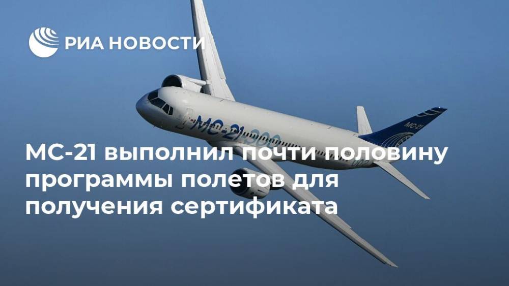 МС-21 выполнил почти половину программы полетов для получения сертификата - ria.ru - Москва - Россия