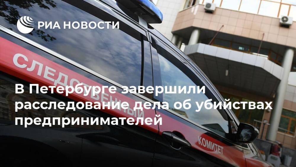В Петербурге завершили расследование дела об убийствах предпринимателей - ria.ru - Россия - Ленинградская обл. - Санкт-Петербург - Сосновый Бор