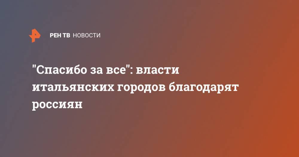"Спасибо за все": власти итальянских городов благодарят россиян - ren.tv - Россия - Italy