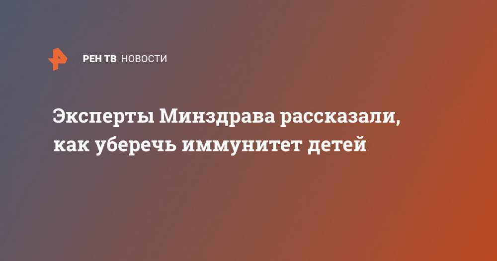 Лейла Намазова-Баранова - Эксперты Минздрава рассказали, как уберечь иммунитет детей - ren.tv - Россия