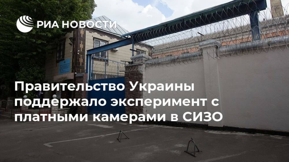 Денис Малюська - Правительство Украины поддержало эксперимент с платными камерами в СИЗО - ria.ru - Украина - Киев