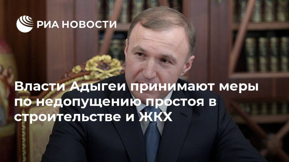 Марат Хуснуллин - Мурат Кумпилов - Власти Адыгеи принимают меры по недопущению простоя в строительстве и ЖКХ - ria.ru - Россия - Краснодар - респ. Адыгея
