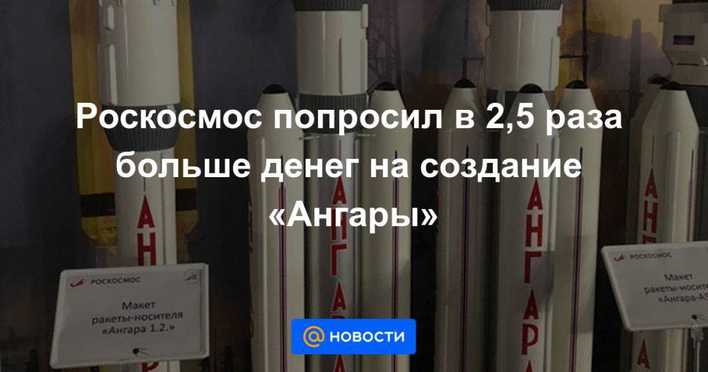 Роскосмос попросил в 2,5 раза больше денег на создание «Ангары» - news.mail.ru