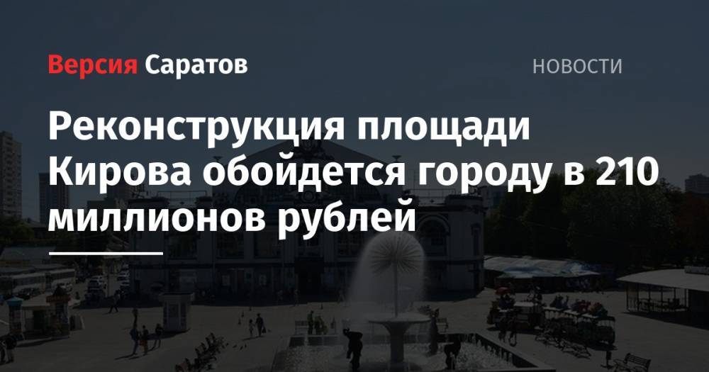 Реконструкция площади Кирова обойдется городу в 210 миллионов рублей - nversia.ru - Саратов