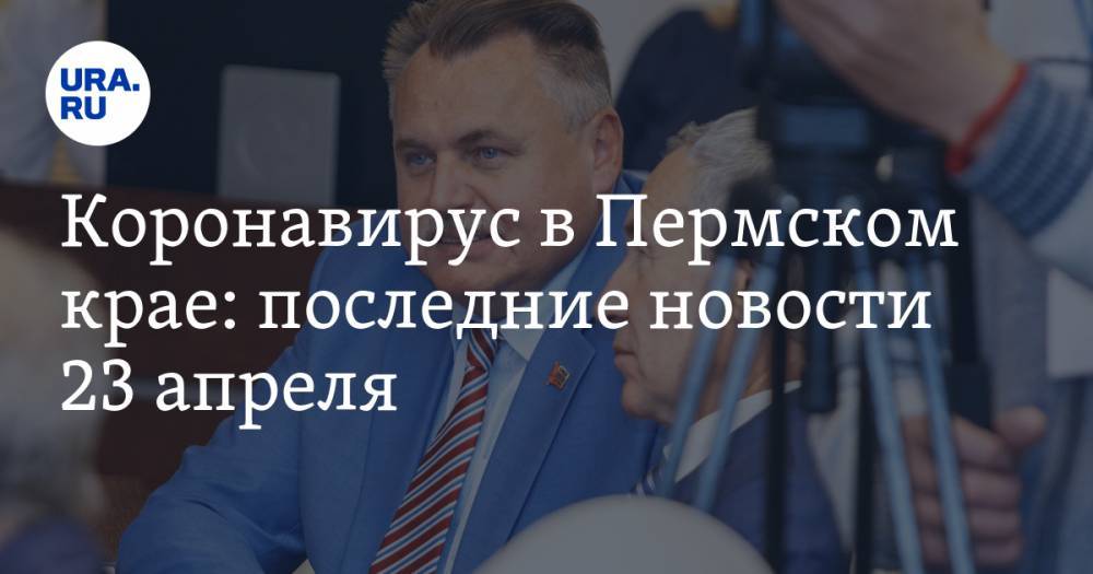 Михаил Костинов - Коронавирус в Пермском крае: последние новости 23 апреля. На чиновниках сэкономят, в минздраве идут отставки, а депутаты соберутся все вместе - ura.news - Россия - Пермский край
