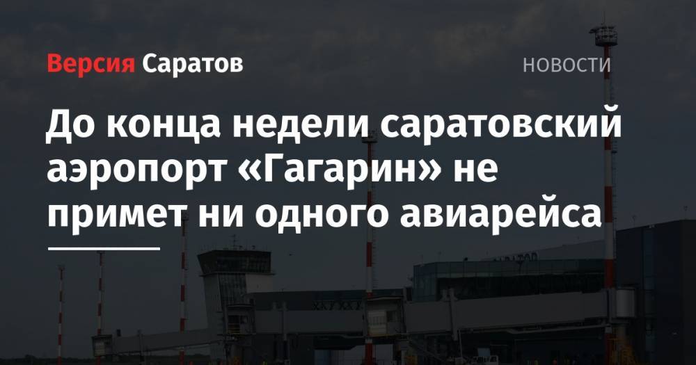 До конца недели саратовский аэропорт «Гагарин» не примет ни одного авиарейса - nversia.ru - Москва - Саратов - Сургут