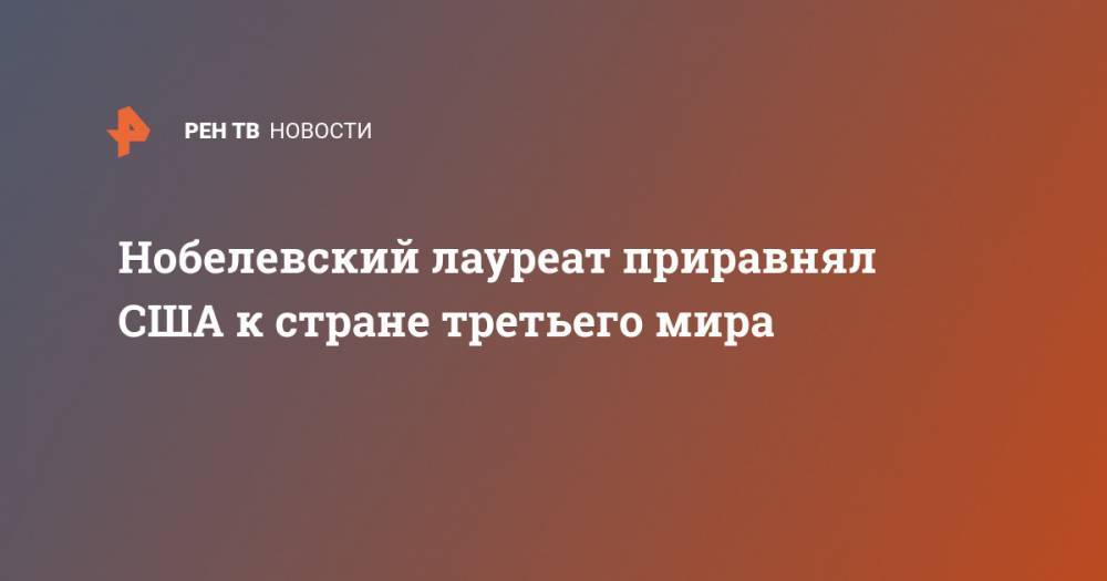 Нобелевский лауреат приравнял США к стране третьего мира - ren.tv - Россия - Китай - США