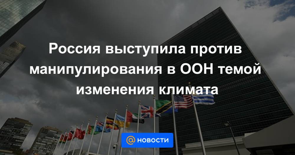 Россия выступила против манипулирования в ООН темой изменения климата - news.mail.ru - Россия - Англия - Бельгия - Германия - Франция - Эстония - Вьетнам - Тунис - Нигер - Сент Винсент и Гренадины