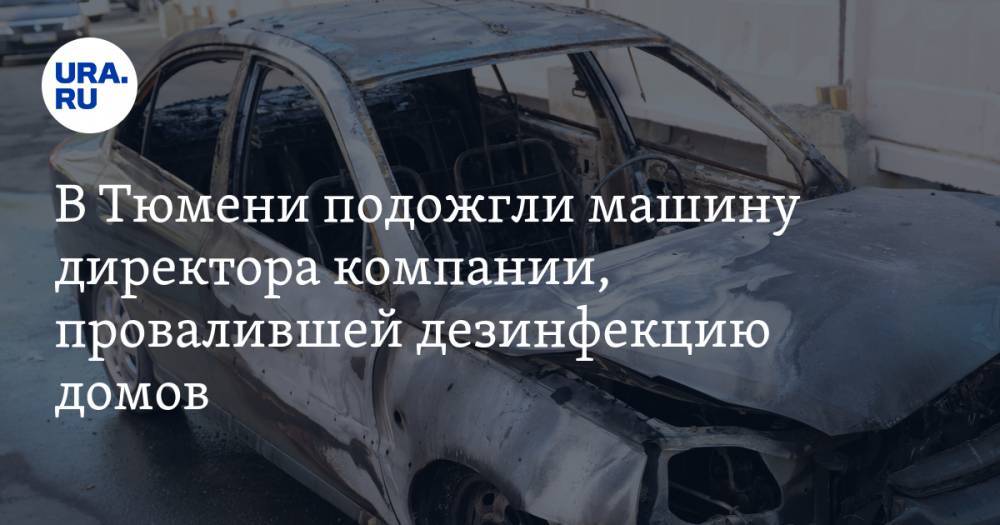 В Тюмени подожгли машину директора компании, провалившей дезинфекцию домов - ura.news - Тюмень - Тюменская обл.