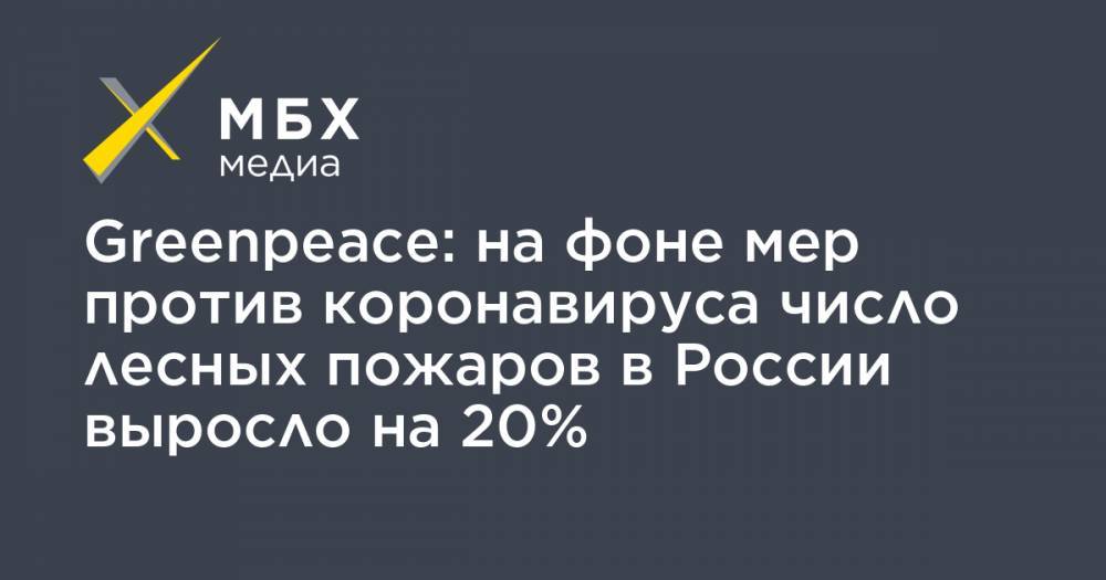 Greenpeace: на фоне мер против коронавируса число лесных пожаров в России выросло на 20% - mbk.news - Россия