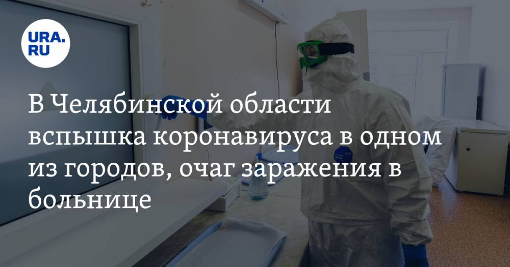 Алексей Текслер - В Челябинской области вспышка коронавируса в одном из городов, очаг заражения в больнице - ura.news - Челябинская обл. - Челябинск - Магнитогорск - Златоуст