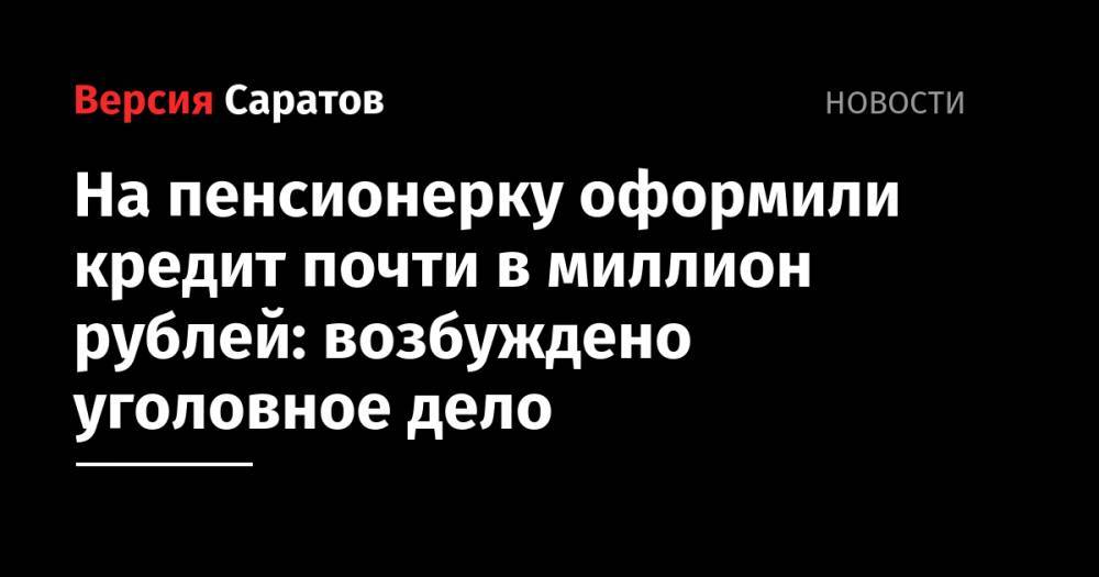 На пенсионерку оформили кредит почти в миллион рублей: возбуждено уголовное дело - nversia.ru - Саратов - Барнаул