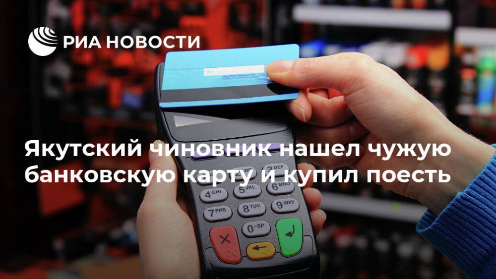Якутский чиновник нашел чужую банковскую карту и купил поесть - ria.ru - респ. Саха - Якутск