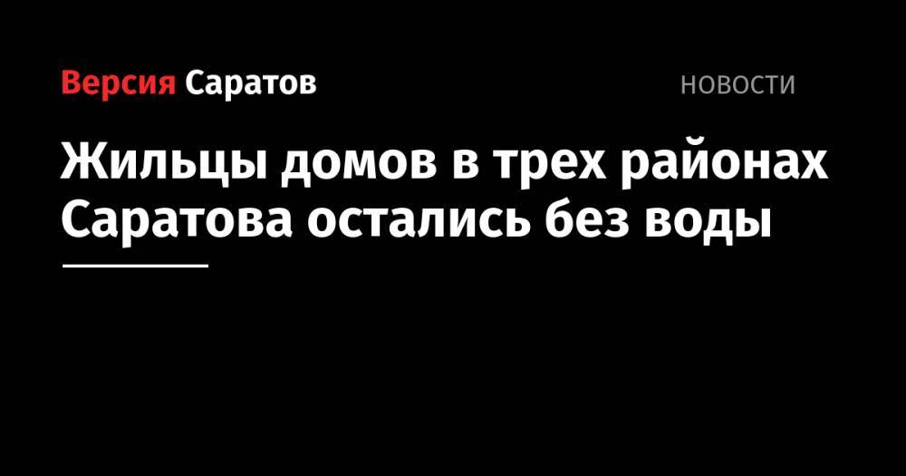 Жильцы домов в трех районах Саратова остались без воды - nversia.ru - Саратов - район Ленинский - район Саратова