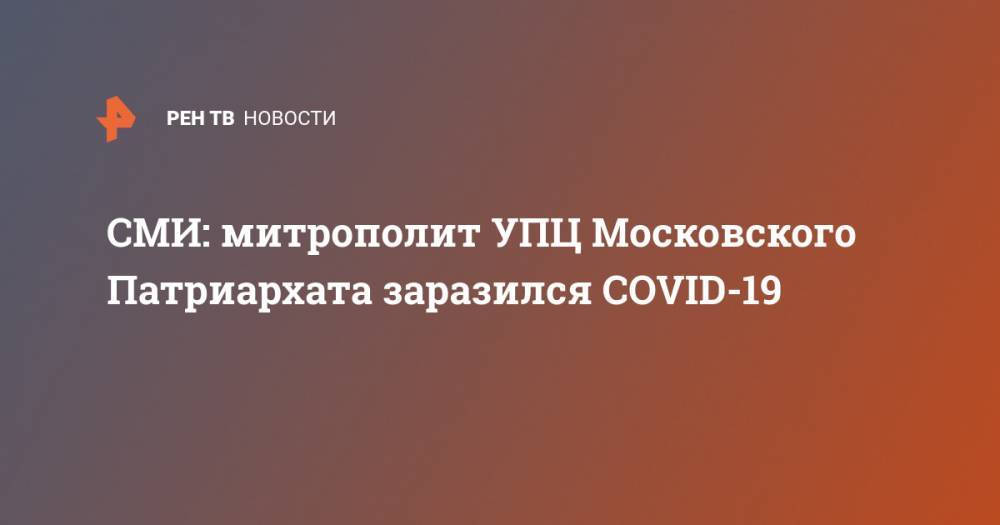 митрополит Онуфрий - СМИ: митрополит УПЦ Московского Патриархата заразился COVID-19 - ren.tv - Москва - Тернополь