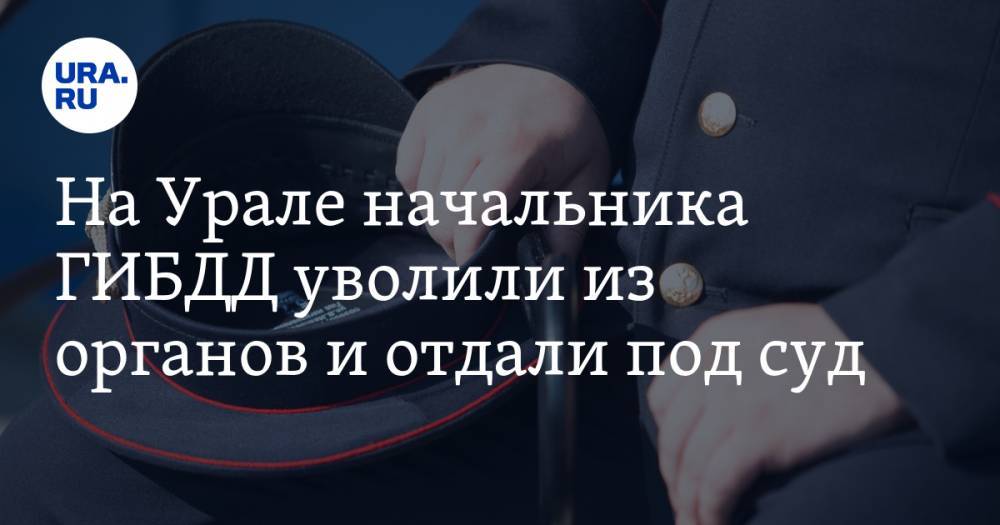 На Урале начальника ГИБДД уволили из органов и отдали под суд - ura.news - Россия - Свердловская обл.