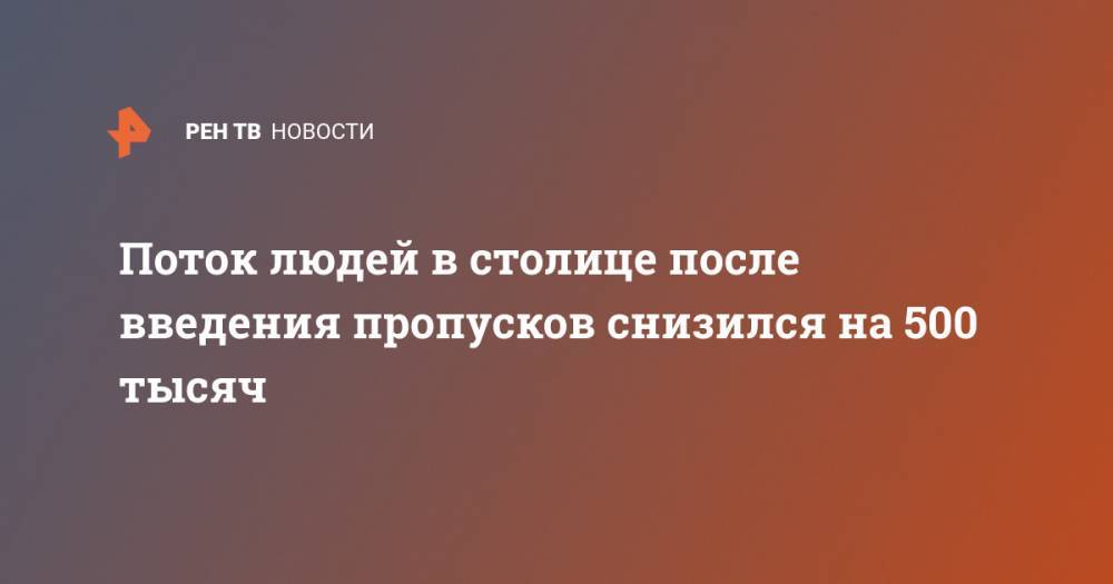 Сергей Собянин - Поток людей в столице после введения пропусков снизился на 500 тысяч - ren.tv - Москва