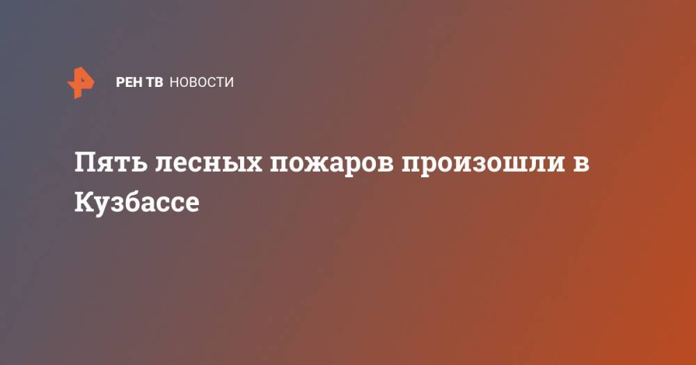 Пять лесных пожаров произошли в Кузбассе - ren.tv - Кемеровская обл.