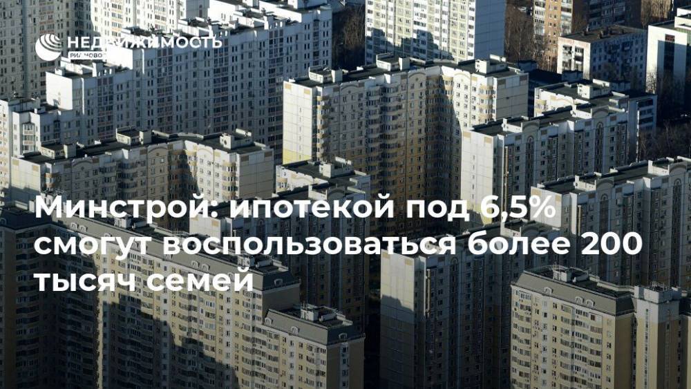 Владимир Путин - Владимир Якушев - Минстрой: ипотекой под 6,5% смогут воспользоваться более 200 тысяч семей - realty.ria.ru - Москва - Россия