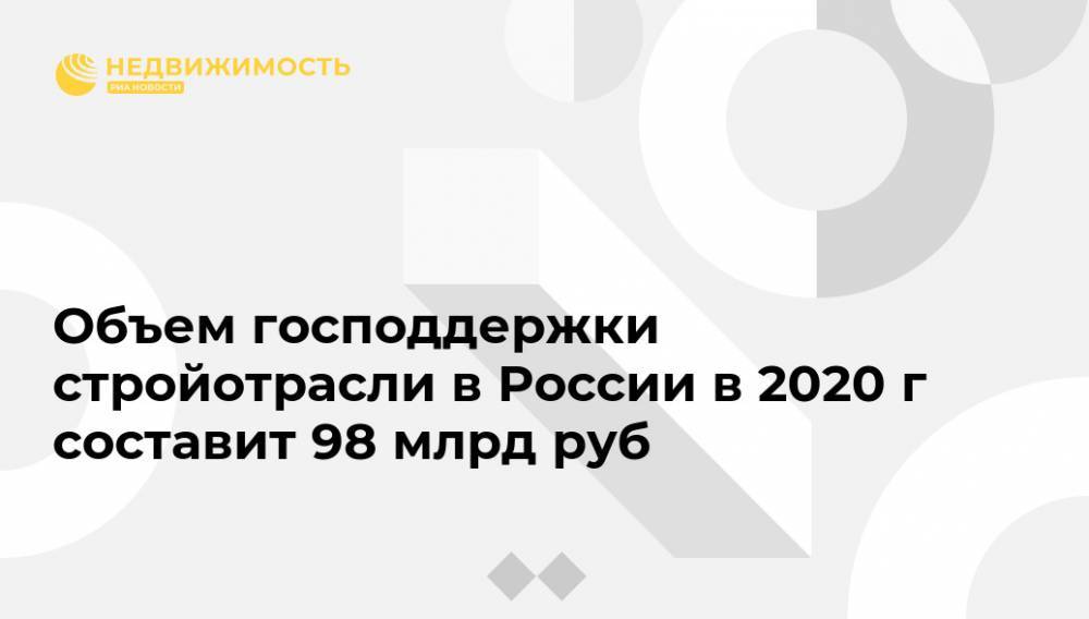 Владимир Путин - Марат Хуснуллин - Объем господдержки стройотрасли в России в 2020 г составит 98 млрд руб - realty.ria.ru - Москва - Россия - Строительство